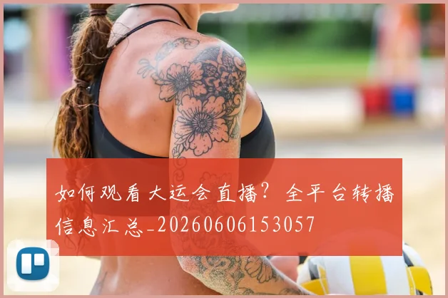 如何观看大运会直播？全平台转播信息汇总_20260606153057