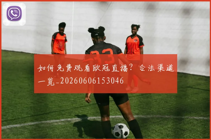 如何免费观看欧冠直播？合法渠道一览_20260606153046