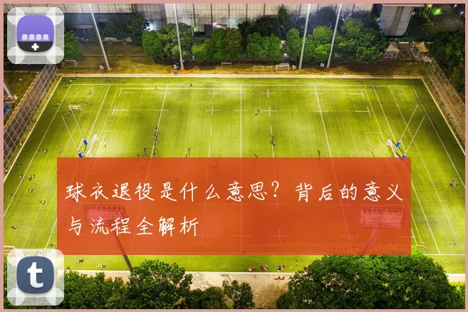 球衣退役是什么意思？背后的意义与流程全解析