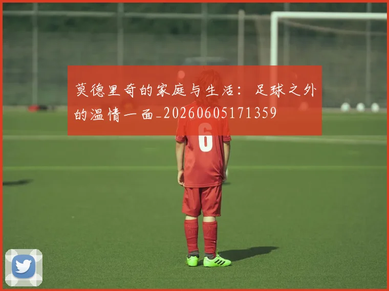 莫德里奇的家庭与生活：足球之外的温情一面_20260605171359