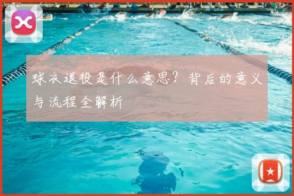 球衣退役是什么意思？背后的意义与流程全解析