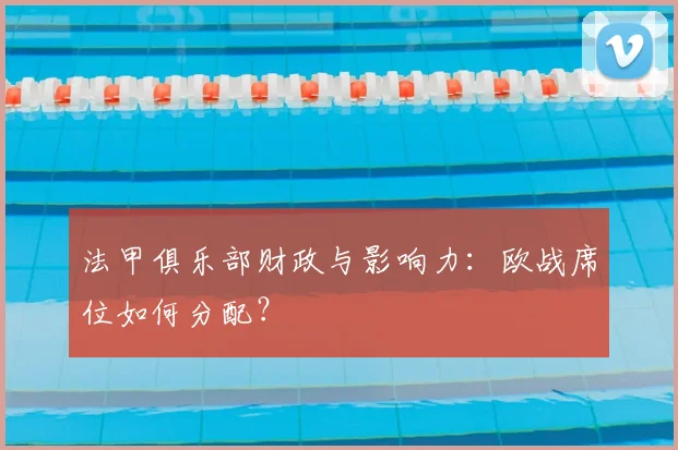 法甲俱乐部财政与影响力:欧战席位如何分配?
