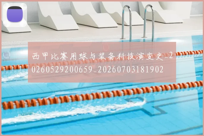 西甲比赛用球与装备科技演变史_20260529200659_20260703181902