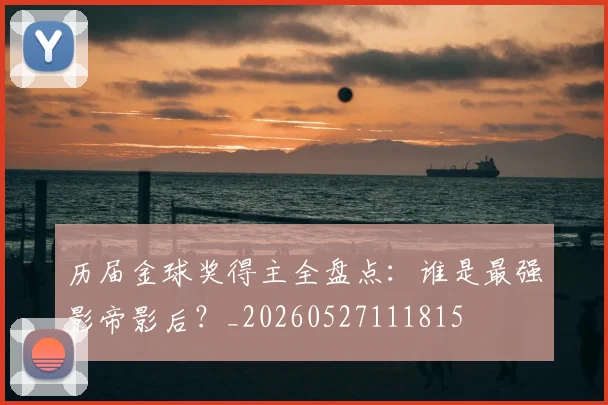历届金球奖得主全盘点：谁是最强影帝影后？_20260527111815