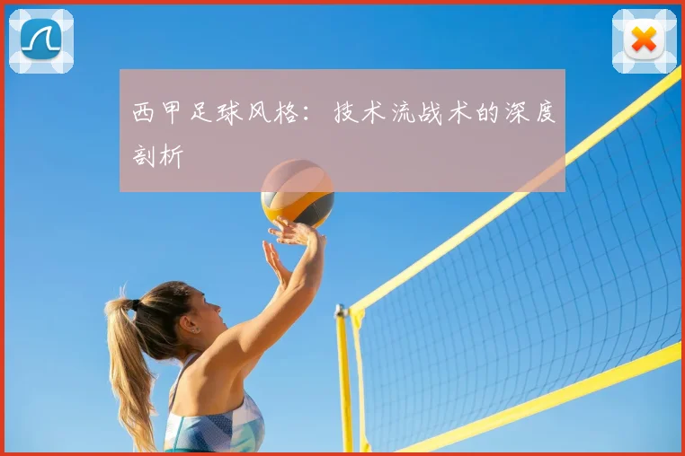 西甲足球风格：技术流战术的深度剖析