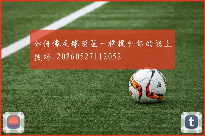 如何像足球明星一样提升你的场上技巧_20260527112052