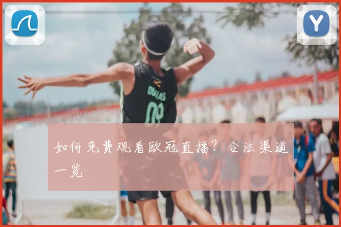 如何免费观看欧冠直播？合法渠道一览