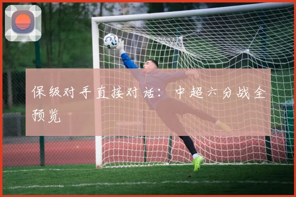 保级对手直接对话：中超六分战全预览
