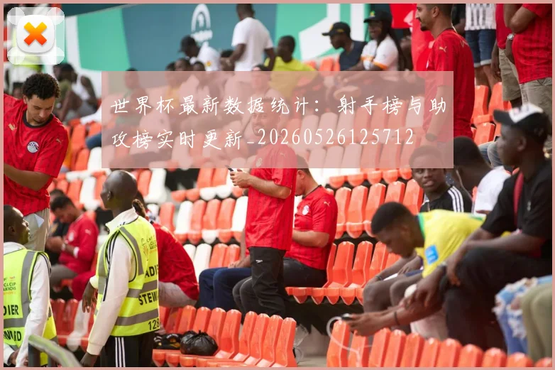 世界杯最新数据统计：射手榜与助攻榜实时更新_20260526125712