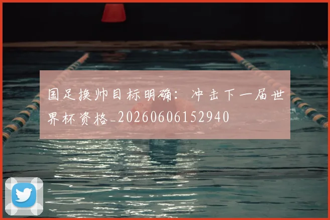 国足换帅目标明确：冲击下一届世界杯资格_20260606152940