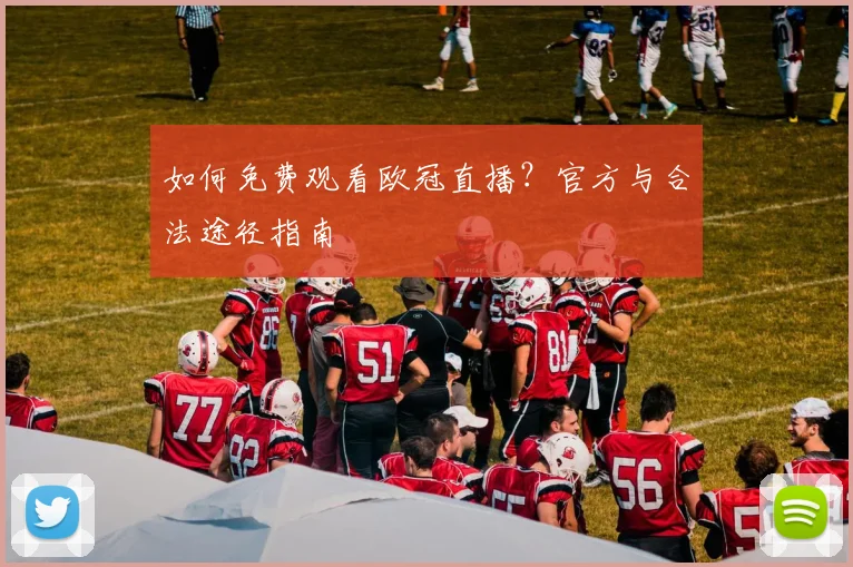 如何免费观看欧冠直播？官方与合法途径指南