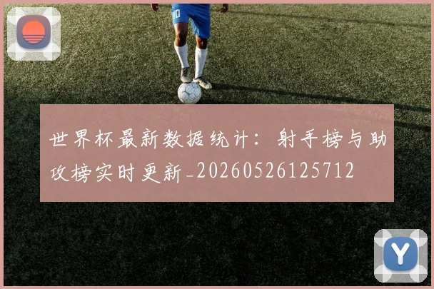 世界杯最新数据统计：射手榜与助攻榜实时更新_20260526125712