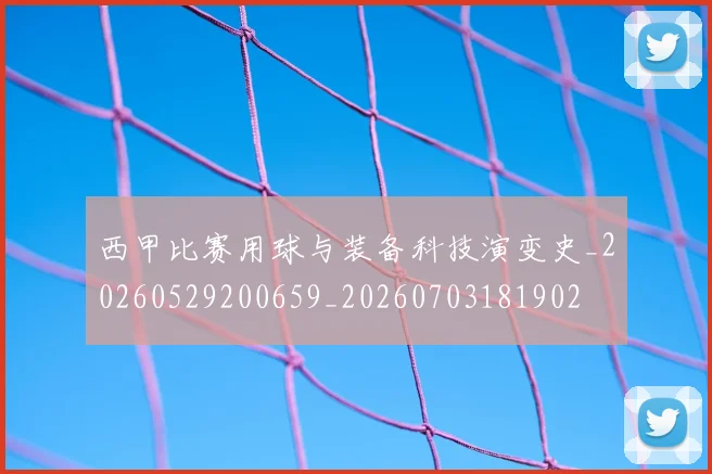 西甲比赛用球与装备科技演变史_20260529200659_20260703181902