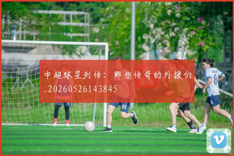中超球星列传：那些传奇的外援们_20260526143845