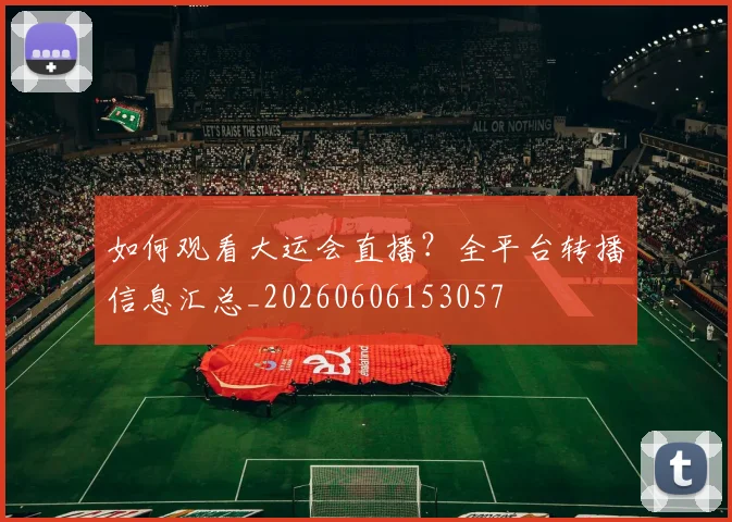 如何观看大运会直播?全平台转播信息汇总_20260606153057