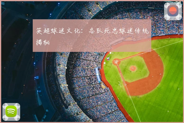 英超球迷文化：各队死忠球迷传统揭秘