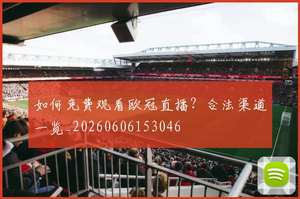 如何免费观看欧冠直播？合法渠道一览_20260606153046